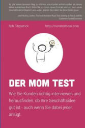 Der Mom Test: Wie Sie Kunden richtig interviewen und herausfinden, ob Ihre Geschäftsidee gut ist - auch wenn Sie dabei jeder anlügt. - Rob Fitzpatrick, Anastasia Podolean, Daniel Bartel (ISBN: 9781533697257)