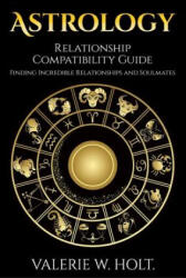 Astrology: Relationship Compatibility Guide - Finding Incredible Relationships a - Valerie W Holt (ISBN: 9781542364881)