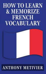 How to Learn and Memorize French Vocabulary: . . . Using a Memory Palace Specifically Designed for the French Language - Anthony Metivier (ISBN: 9781482667004)