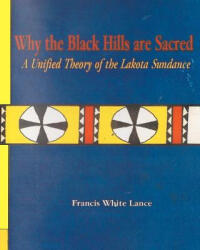 Why the Black Hills are Sacred: A Unified Theory of the Lakota Sundance - Dr Francis White Lance (ISBN: 9781466370968)