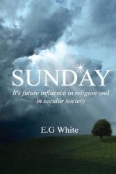 Sunday, It's future influence in religion and secular society - Ellen G. White (ISBN: 9781532915345)