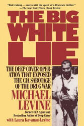 The Big White Lie: The Deep Cover Operation That Exposed the CIA Sabotage of the Drug War - Michael Levine, Laura Kavanau-Levine (ISBN: 9780985238629)