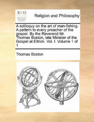 Soliloquy on the Art of Man-Fishing. a Pattern to Every Preacher of the Gospel. by the Reverend Mr. Thomas Boston, Late Minister of the Gospel at Ettr - Thomas Boston (ISBN: 9781170885345)