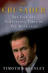 The Crusader: The Life and Tumultuous Times of Pat Buchanan - Timothy Stanley (2012)