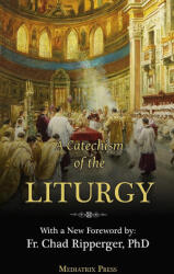 A Catechism of the Liturgy - A Religious of the Sacred Heart, Fr. Chad Ripperger (2023)