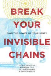 Break Your Invisible Chains: Own The Power Of Your Story - Brandon Telg, Dr Jaron Jones, Carly Barnes (ISBN: 9780997335408)
