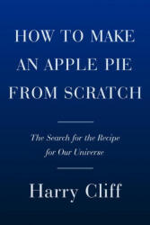 How to Make an Apple Pie from Scratch: In Search of the Recipe for Our Universe, from the Origins of Atoms to the Big Bang - Cliff, Harry (ISBN: 9780385545655)