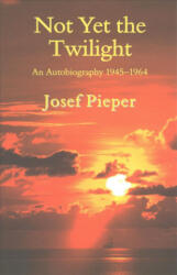 Not Yet the Twilight - An Autobiography 1945-1964 - Josef Pieper, Dan Farrelly, Una Farrelly (ISBN: 9781587315763)