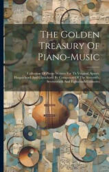 The Golden Treasury Of Piano-music: Collection Of Pieces Written For Th Virginal, Spinet, Harpsichord And Clavichord By Composers Of The Sixteenth, Se - Anonymous (2023)