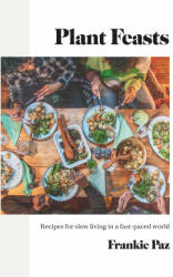 Plant Feasts: Recipes for Slow Living in a Fast-Paced World - Paz, Francesca (ISBN: 9781848994195)