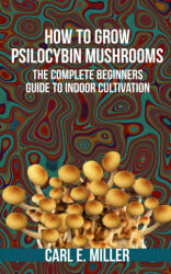 How to Grow Psilocybin Mushrooms - Insider Mushroom Insider, Miller Carl E Miller (2020)