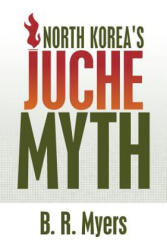North Korea's Juche Myth - B R Myers (ISBN: 9781508799931)