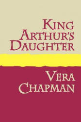 King Arthur's Daughter - Vera Chapman (ISBN: 9781905665334)