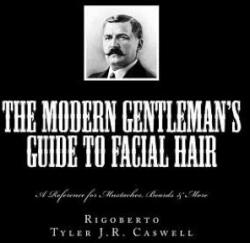 The Modern Gentleman's Guide to Facial Hair: A Reference for Mustaches, Beards & More - Rigoberto, Tyler J R Caswell (ISBN: 9781519104366)