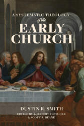 A Systematic Theology of the Early Church - Dustin R. Smith, J. Jeffery Fletcher, Scott A. Deane (ISBN: 9781969070228)