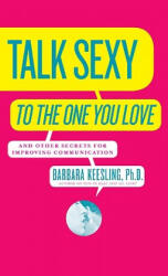Talk Sexy to the One You Love: And Other Secrets for Improving Communication - Barbara Keesling, Keesling (ISBN: 9780060928025)