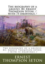 The biography of a grizzly. By: Ernest Thompson Seton. / with 75 drawings / - Ernest Thompson Seton (2017)