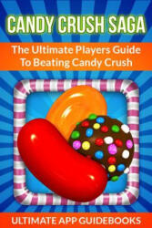 Candy Crush Saga: The Ultimate Players Guide to Beating Candy Crush - Ultimate App Guidebooks (ISBN: 9781490995182)