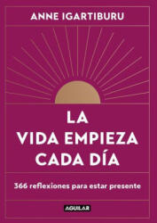 La Vida Empieza Cada Día: 365 Maneras de Decidir Cómo Quieres Estar En El Mundo / Life Begins Every Day - Igartiburu, Anne (ISBN: 9788403523678)
