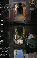 Utcák alatti utcák - Velence 2011-2013 - Gí Velencéje Kárpáti Kamil verseivel (ISBN: 9786155198182)