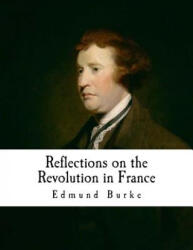 Reflections on the Revolution in France: An Intellectual Attacks Against the French Revolution - Edmund Burke (2016)