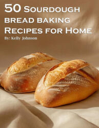 50 Sourdough Bread Baking Recipes for Home - Kelly Johnson (ISBN: 9798869255815)
