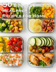 50 Budget-Friendly Meal Prep Recipes for Home - Kelly Johnson (ISBN: 9798869263353)
