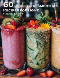 60 Juices and Smoothies Recipes for Home - Kelly Johnson (ISBN: 9798869173737)