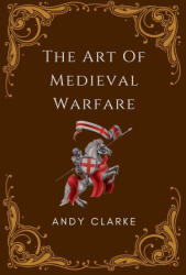 The Art of Medieval Warfare - Andy Clarke (ISBN: 9798224796533)