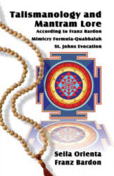 Talismanology and Mantram Lore According to Franz Bardon: Includes: The St. John's Evocation & Franz Bardon's Mimicry Formula-Quabbalah for Healing - Seila Orienta, Franz Bardon (ISBN: 9781987731118)