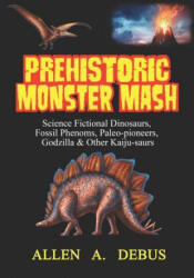 Prehistoric Monster Mash: Science Fictional Dinosaurs, Fossil Phenoms, Paleo-pioneers, Godzilla & Other Kaiju-saurs - Allen A Debus (ISBN: 9781090963697)