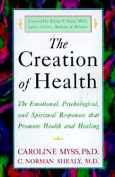 The Creation of Health: The Emotional, Psychological, and Spiritual Responses That Promote Health and Healing - Caroline Myss, C. Norman Shealy (ISBN: 9780609803233)