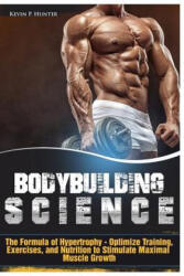 Bodybuilding Science: The Formula of Hypertrophy - Optimize Training, Exercises, and Nutrition to Stimulate Maximal Muscle Growth - Kevin P Hunter (ISBN: 9781548179175)