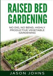 Raised Bed Gardening - A Guide To Growing Vegetables In Raised Beds - Jason Johns (ISBN: 9781517138356)