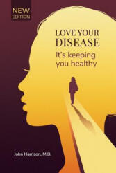 Love Your Disease: It's keeping you healthy - John Harrison M D (ISBN: 9781539645344)
