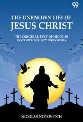The Unknown Life Of Jesus ChristThe Original Text Of Nicolas Notovitch's 1877 Discovery (ISBN: 9789371130479)