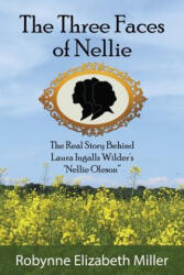 The Three Faces of Nellie: The Real Story Behind Laura Ingalls Wilder's Nellie Oleson - Robynne Elizabeth Miller (ISBN: 9780692812587)