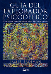 Guía del explorador psicodélico: Cómo realizar viajes sagrados de modo seguro y terapéutico - JAMES FADIMAN (ISBN: 9788484456278)