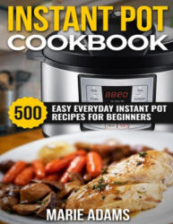 Instant Pot Cookbook: 500 Easy Everyday Instant Pot Recipes for Beginners - Marie Adams (ISBN: 9781699647004)