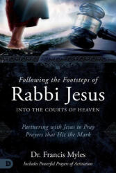 Following the Footsteps of Rabbi Jesus Into the Courts of Heaven: Partnering with Jesus to Pray Prayers That Hit the Mark - Dr. Francis Myles (ISBN: 9780768473254)