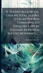Il Teatro Alla Moda, Osia Metodo Sicuro, E Facile Per Ben Comporre, Ed Esequire L'opere Italiane In Musica All'uso Moderno . . . . . . - Benedetto Marcello (ISBN: 9781024722123)