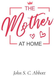 The Mother at Home - John S. C. Abbott (ISBN: 9781611042498)