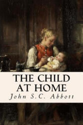 The Child at Home - John S C Abbott (ISBN: 9781532850233)