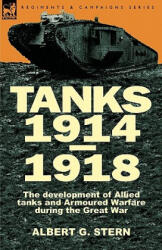 Tanks 1914-1918; the Development of Allied Tanks and Armoured Warfare During the Great War - Stern, Albert G, Lieutenant Colonel (ISBN: 9780857061430)