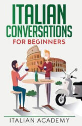 Italian Conversations for Beginners: 150 Italian Dialogues with Translation and Reading Comprehension Exercises - Italian Academy (2020)