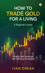 How to Trade Gold for a Living - Ivan Cheah (ISBN: 9798901767320)