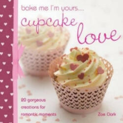 Bake Me I'm Yours. . . Cupcake Love - Zoe Clark (ISBN: 9780715337813)