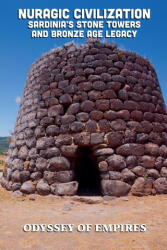 Nuragic Civilization, Sardinia's Stone Towers and Bronze Age Legacy - ODYSSEY OF EMPIRES (ISBN: 9798232552978)