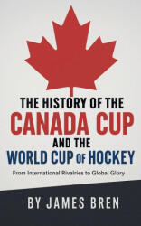 The History of the Canada Cup and the World Cup of Hockey - James Bren (ISBN: 9798232082147)