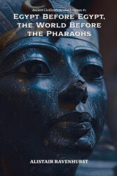 Egypt Before Egypt, the World Before the Pharaohs - Alistair Ravenhurst (ISBN: 9798231989324)
